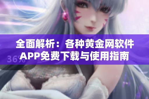 全面解析：各种黄金网软件APP免费下载与使用指南