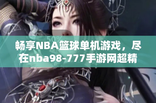 畅享NBA篮球单机游戏，尽在nba98-777手游网超精彩体验