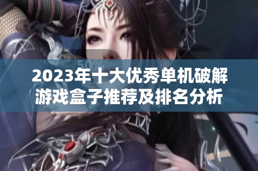 2023年十大优秀单机破解游戏盒子推荐及排名分析