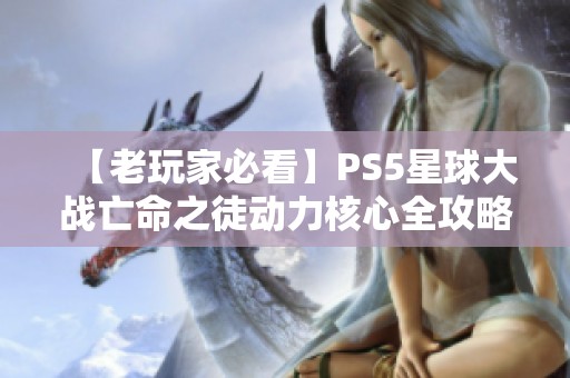 【老玩家必看】PS5星球大战亡命之徒动力核心全攻略解析