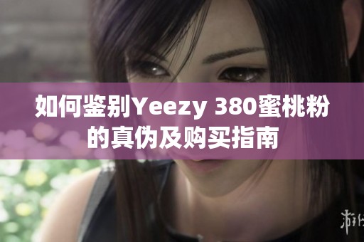 如何鉴别Yeezy 380蜜桃粉的真伪及购买指南