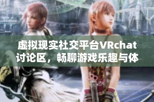 虚拟现实社交平台VRchat讨论区，畅聊游戏乐趣与体验