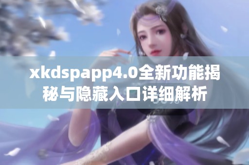 xkdspapp4.0全新功能揭秘与隐藏入口详细解析