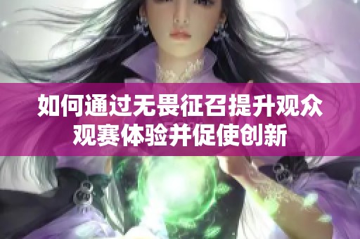 如何通过无畏征召提升观众观赛体验并促使创新