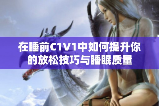 在睡前C1V1中如何提升你的放松技巧与睡眠质量