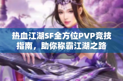 热血江湖SF全方位PVP竞技指南，助你称霸江湖之路