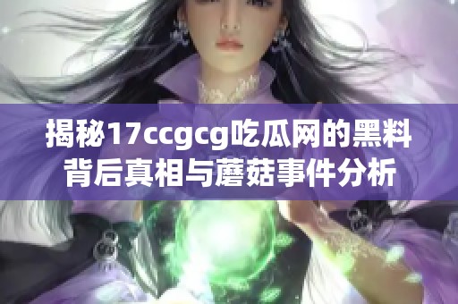 揭秘17ccgcg吃瓜网的黑料背后真相与蘑菇事件分析