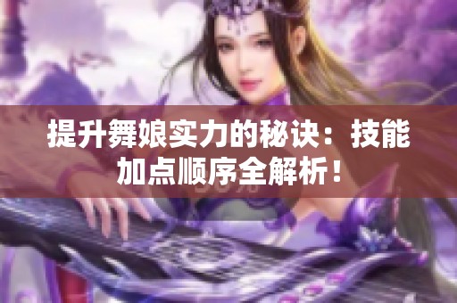 提升舞娘实力的秘诀：技能加点顺序全解析！