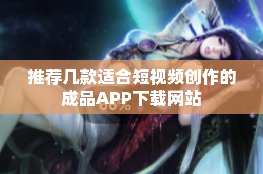 推荐几款适合短视频创作的成品APP下载网站