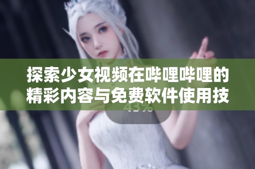 探索少女视频在哔哩哔哩的精彩内容与免费软件使用技巧