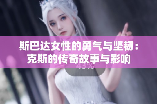 斯巴达女性的勇气与坚韧：克斯的传奇故事与影响