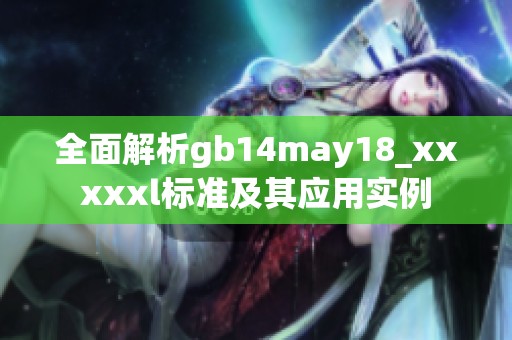 全面解析gb14may18_xxxxxl标准及其应用实例