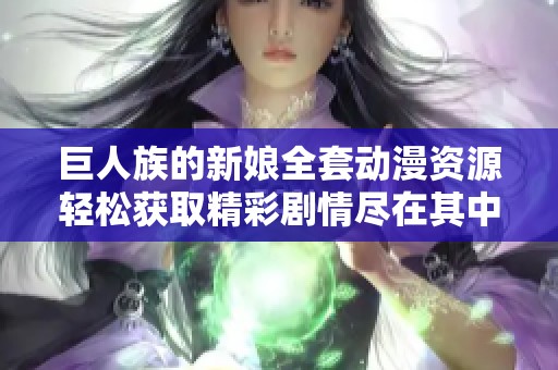 巨人族的新娘全套动漫资源轻松获取精彩剧情尽在其中