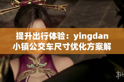 提升出行体验：yingdan小镇公交车尺寸优化方案解析