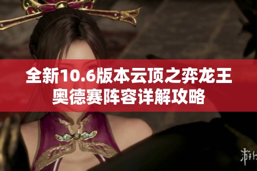 全新10.6版本云顶之弈龙王奥德赛阵容详解攻略