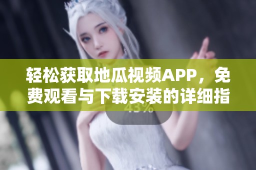 轻松获取地瓜视频APP，免费观看与下载安装的详细指南