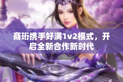 商珩携手好满1v2模式，开启全新合作新时代