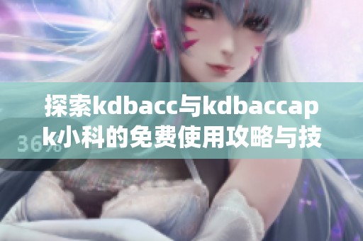 探索kdbacc与kdbaccapk小科的免费使用攻略与技巧