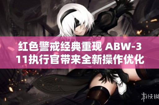 红色警戒经典重现 ABW-311执行官带来全新操作优化体验