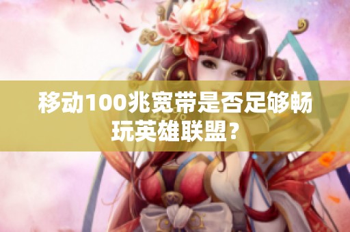 移动100兆宽带是否足够畅玩英雄联盟？