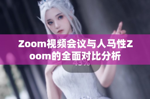 Zoom视频会议与人马性Zoom的全面对比分析