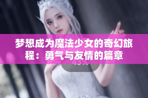 梦想成为魔法少女的奇幻旅程：勇气与友情的篇章