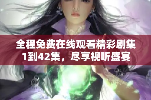 全程免费在线观看精彩剧集1到42集，尽享视听盛宴