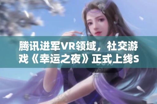 腾讯进军VR领域，社交游戏《幸运之夜》正式上线Steam平台