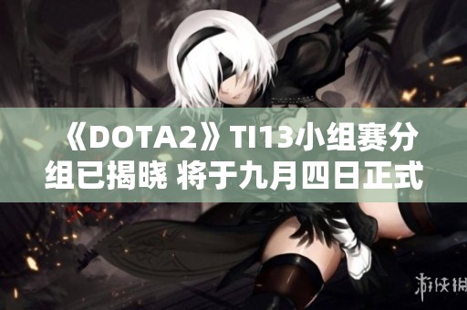 《DOTA2》TI13小组赛分组已揭晓 将于九月四日正式开赛