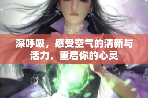 深呼吸，感受空气的清新与活力，重启你的心灵