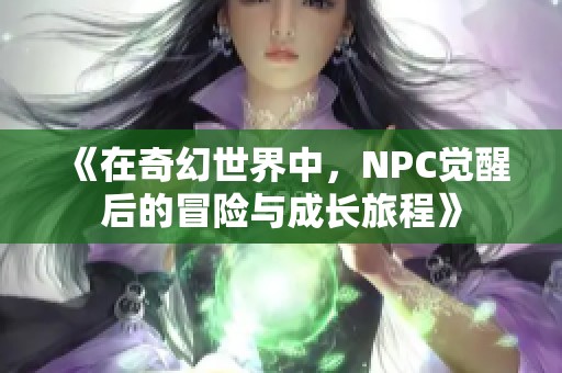 《在奇幻世界中，NPC觉醒后的冒险与成长旅程》