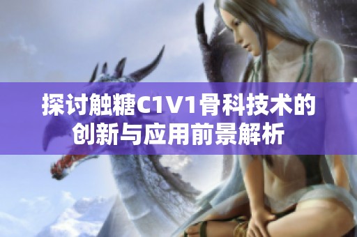 探讨触糖C1V1骨科技术的创新与应用前景解析