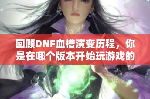 回顾DNF血槽演变历程，你是在哪个版本开始玩游戏的呢？