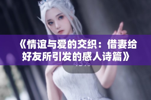 《情谊与爱的交织：借妻给好友所引发的感人诗篇》