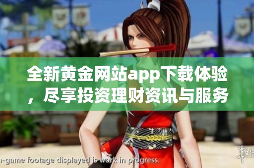 全新黄金网站app下载体验，尽享投资理财资讯与服务