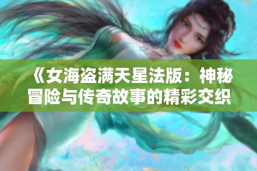 《女海盗满天星法版：神秘冒险与传奇故事的精彩交织》