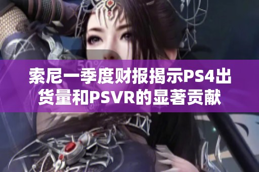 索尼一季度财报揭示PS4出货量和PSVR的显著贡献