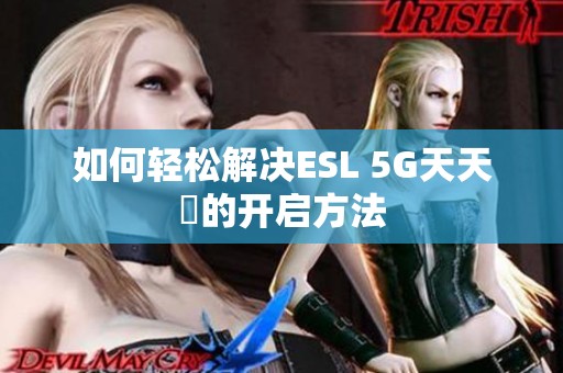 如何轻松解决ESL 5G天天奭的开启方法