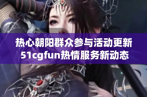 热心朝阳群众参与活动更新 51cgfun热情服务新动态