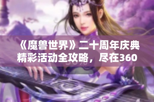 《魔兽世界》二十周年庆典精彩活动全攻略，尽在360游戏大厅