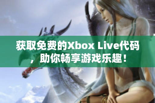 获取免费的Xbox Live代码，助你畅享游戏乐趣！