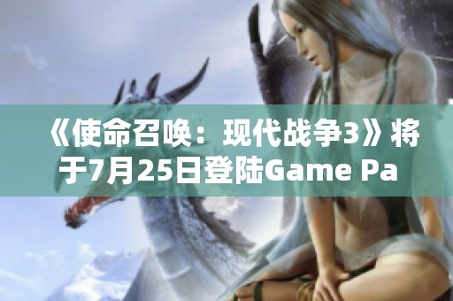 《使命召唤：现代战争3》将于7月25日登陆Game Pass平台