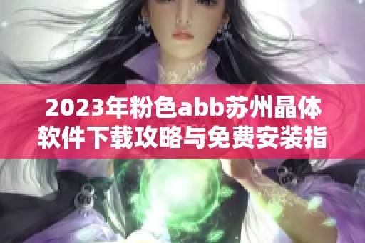 2023年粉色abb苏州晶体软件下载攻略与免费安装指南