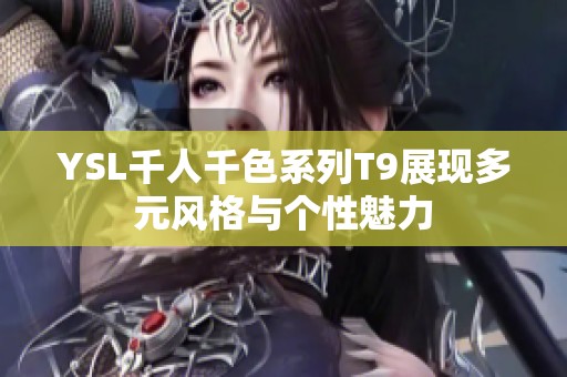 YSL千人千色系列T9展现多元风格与个性魅力