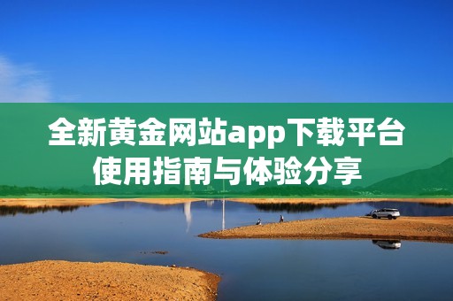 全新黄金网站app下载平台使用指南与体验分享