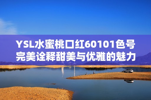 YSL水蜜桃口红60101色号完美诠释甜美与优雅的魅力