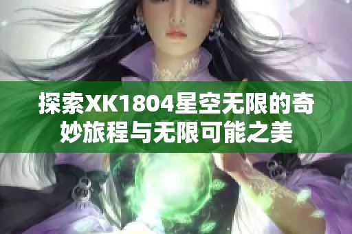 探索XK1804星空无限的奇妙旅程与无限可能之美