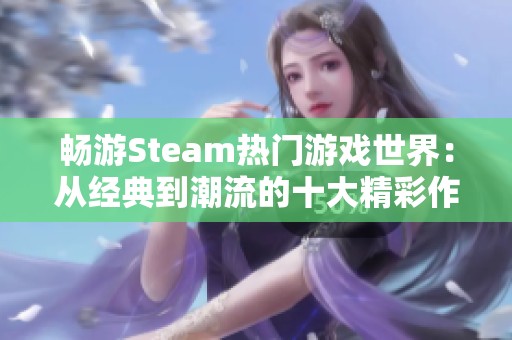 畅游Steam热门游戏世界：从经典到潮流的十大精彩作品推荐