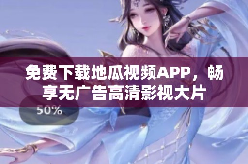 免费下载地瓜视频APP，畅享无广告高清影视大片