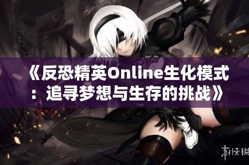 《反恐精英Online生化模式：追寻梦想与生存的挑战》